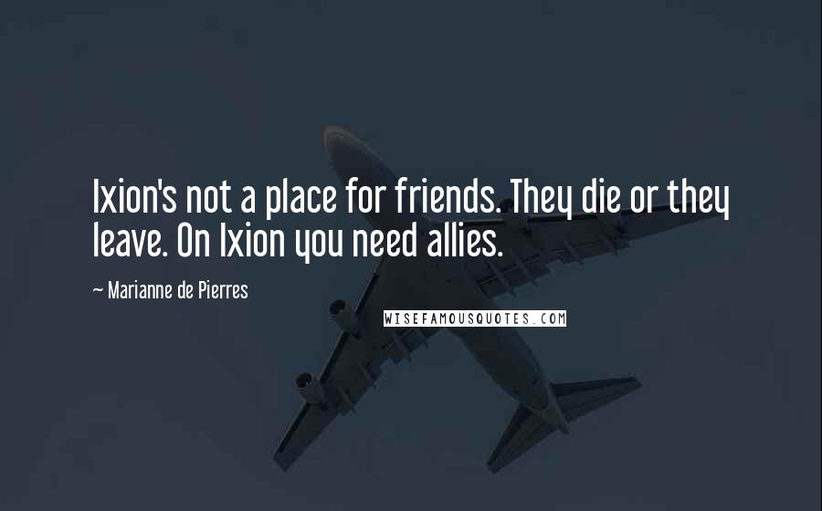 Marianne De Pierres Quotes: Ixion's not a place for friends. They die or they leave. On Ixion you need allies.