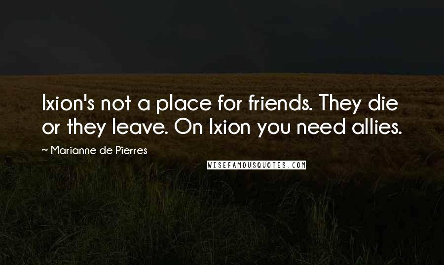 Marianne De Pierres Quotes: Ixion's not a place for friends. They die or they leave. On Ixion you need allies.