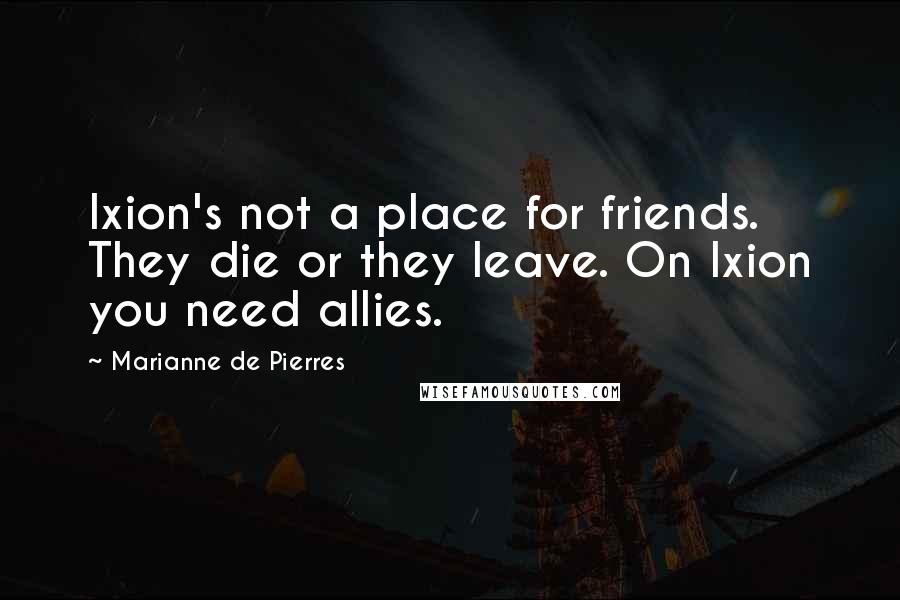 Marianne De Pierres Quotes: Ixion's not a place for friends. They die or they leave. On Ixion you need allies.