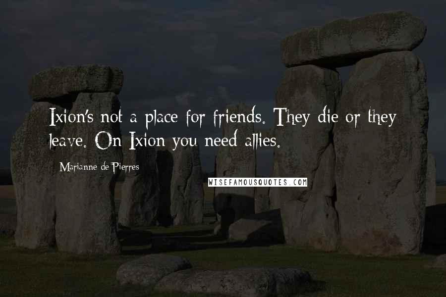 Marianne De Pierres Quotes: Ixion's not a place for friends. They die or they leave. On Ixion you need allies.