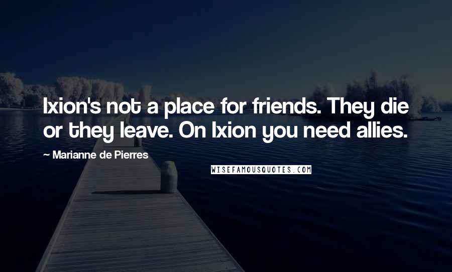 Marianne De Pierres Quotes: Ixion's not a place for friends. They die or they leave. On Ixion you need allies.