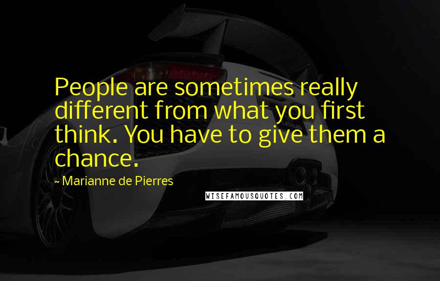 Marianne De Pierres Quotes: People are sometimes really different from what you first think. You have to give them a chance.