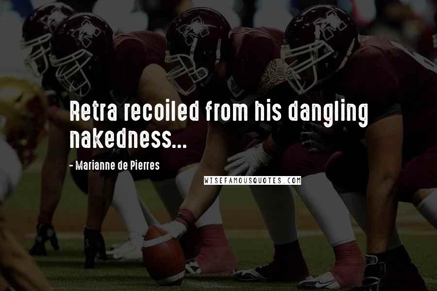 Marianne De Pierres Quotes: Retra recoiled from his dangling nakedness...