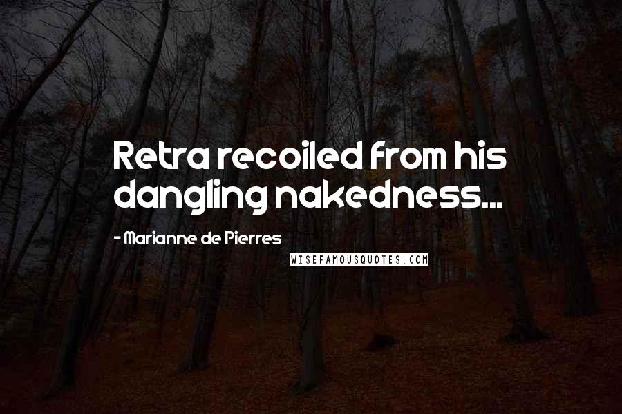 Marianne De Pierres Quotes: Retra recoiled from his dangling nakedness...