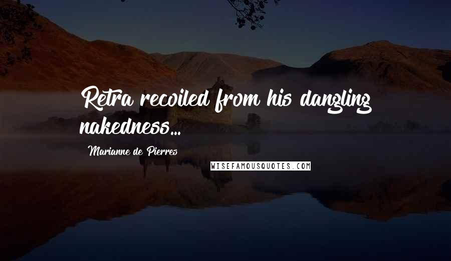 Marianne De Pierres Quotes: Retra recoiled from his dangling nakedness...