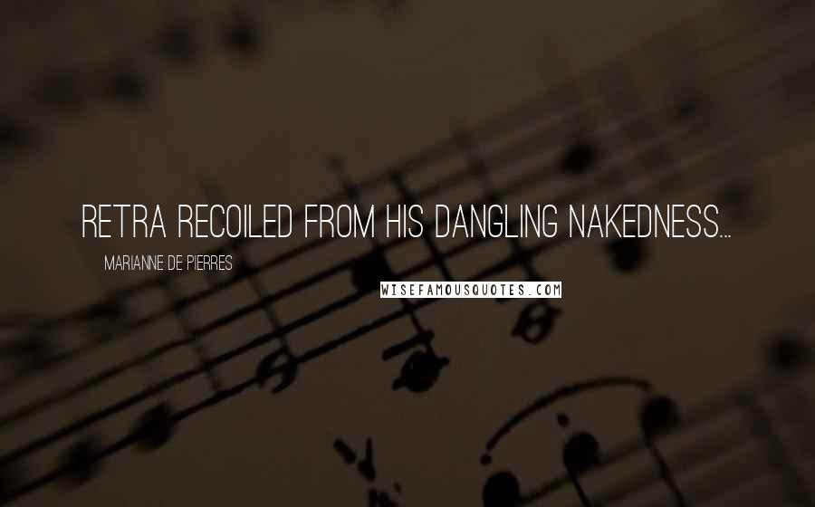 Marianne De Pierres Quotes: Retra recoiled from his dangling nakedness...