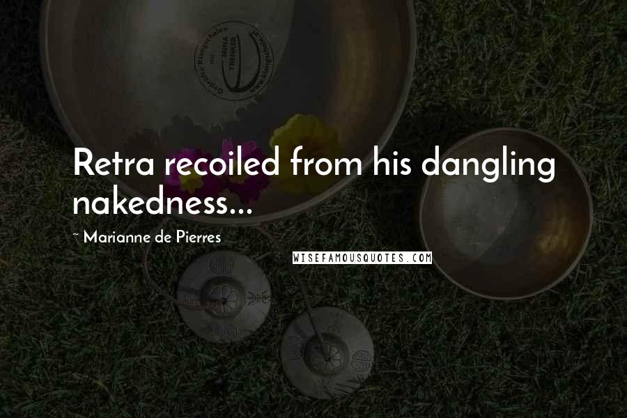 Marianne De Pierres Quotes: Retra recoiled from his dangling nakedness...