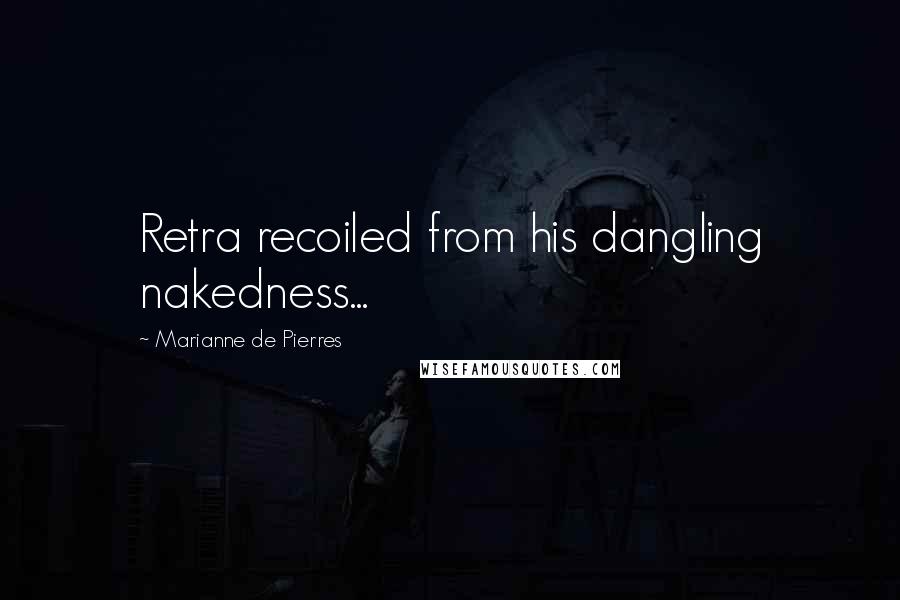 Marianne De Pierres Quotes: Retra recoiled from his dangling nakedness...