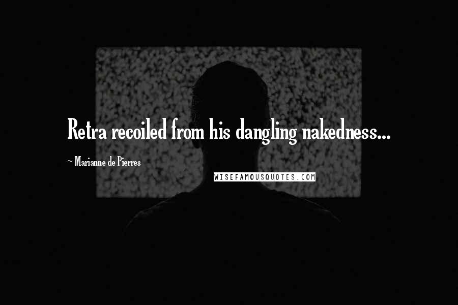 Marianne De Pierres Quotes: Retra recoiled from his dangling nakedness...