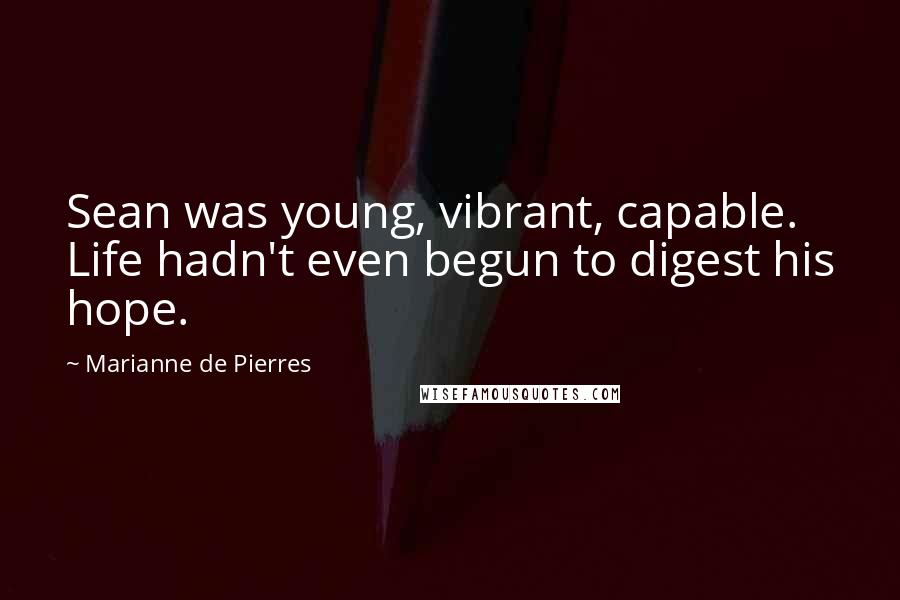 Marianne De Pierres Quotes: Sean was young, vibrant, capable. Life hadn't even begun to digest his hope.
