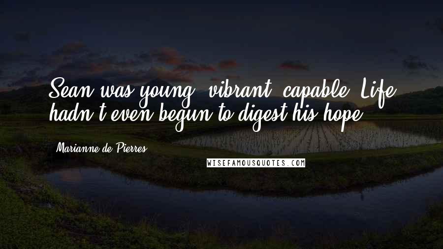 Marianne De Pierres Quotes: Sean was young, vibrant, capable. Life hadn't even begun to digest his hope.