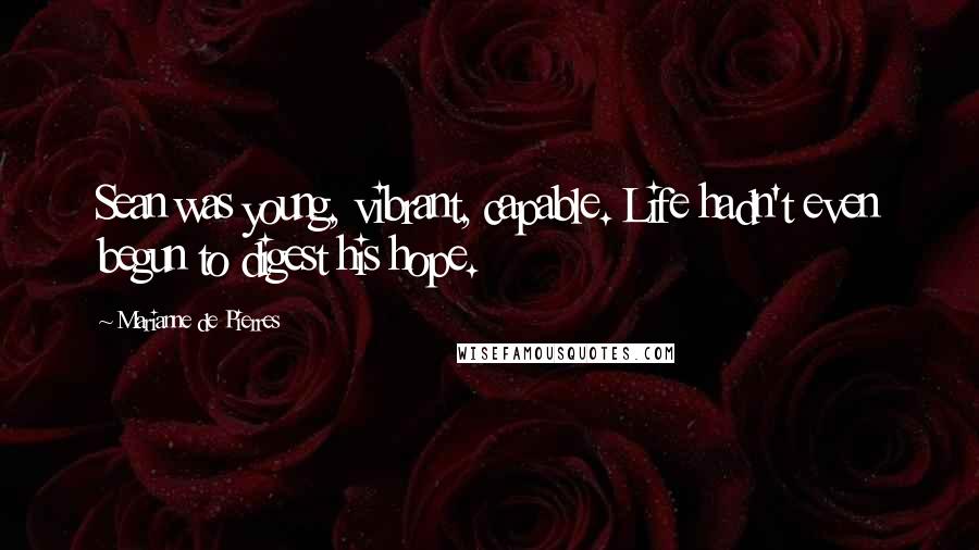 Marianne De Pierres Quotes: Sean was young, vibrant, capable. Life hadn't even begun to digest his hope.