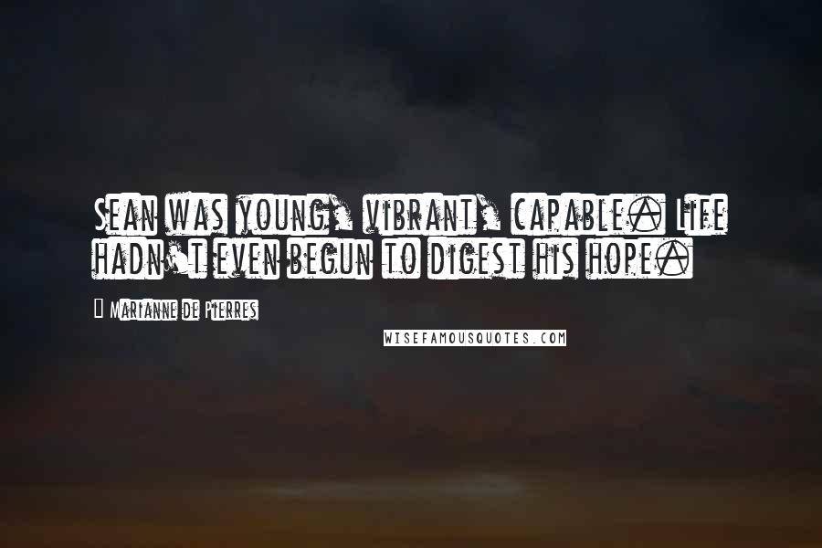 Marianne De Pierres Quotes: Sean was young, vibrant, capable. Life hadn't even begun to digest his hope.