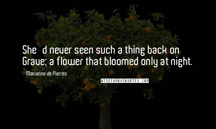 Marianne De Pierres Quotes: She'd never seen such a thing back on Grave; a flower that bloomed only at night.