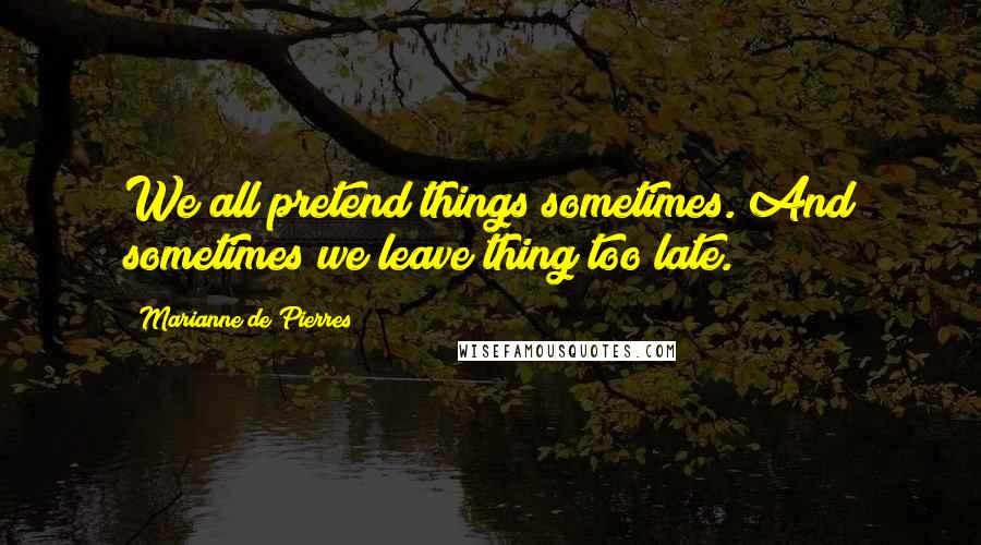 Marianne De Pierres Quotes: We all pretend things sometimes. And sometimes we leave thing too late.