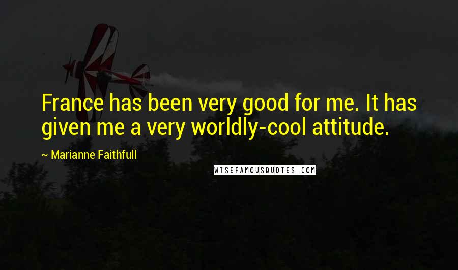 Marianne Faithfull Quotes: France has been very good for me. It has given me a very worldly-cool attitude.