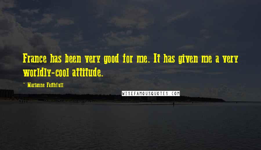 Marianne Faithfull Quotes: France has been very good for me. It has given me a very worldly-cool attitude.