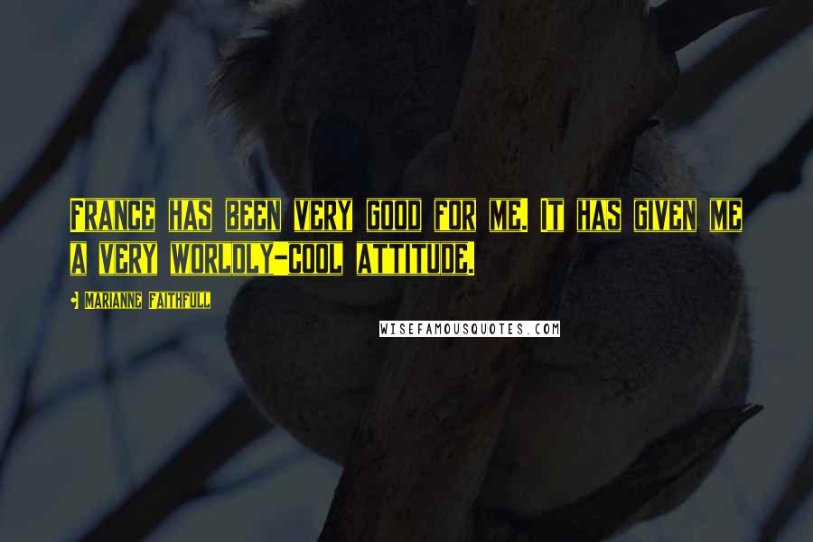 Marianne Faithfull Quotes: France has been very good for me. It has given me a very worldly-cool attitude.