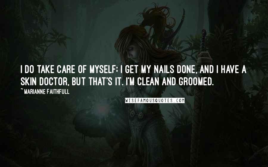 Marianne Faithfull Quotes: I do take care of myself; I get my nails done, and I have a skin doctor, but that's it. I'm clean and groomed.