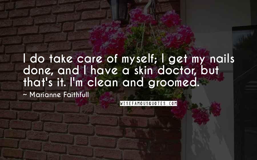 Marianne Faithfull Quotes: I do take care of myself; I get my nails done, and I have a skin doctor, but that's it. I'm clean and groomed.