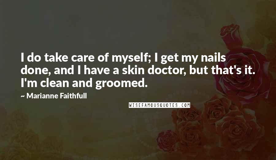 Marianne Faithfull Quotes: I do take care of myself; I get my nails done, and I have a skin doctor, but that's it. I'm clean and groomed.