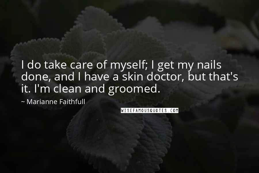 Marianne Faithfull Quotes: I do take care of myself; I get my nails done, and I have a skin doctor, but that's it. I'm clean and groomed.