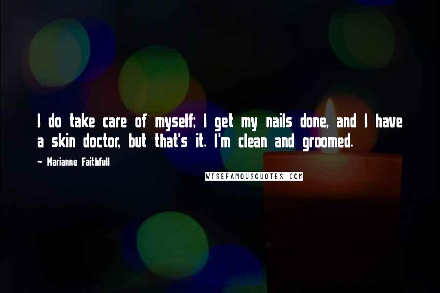 Marianne Faithfull Quotes: I do take care of myself; I get my nails done, and I have a skin doctor, but that's it. I'm clean and groomed.