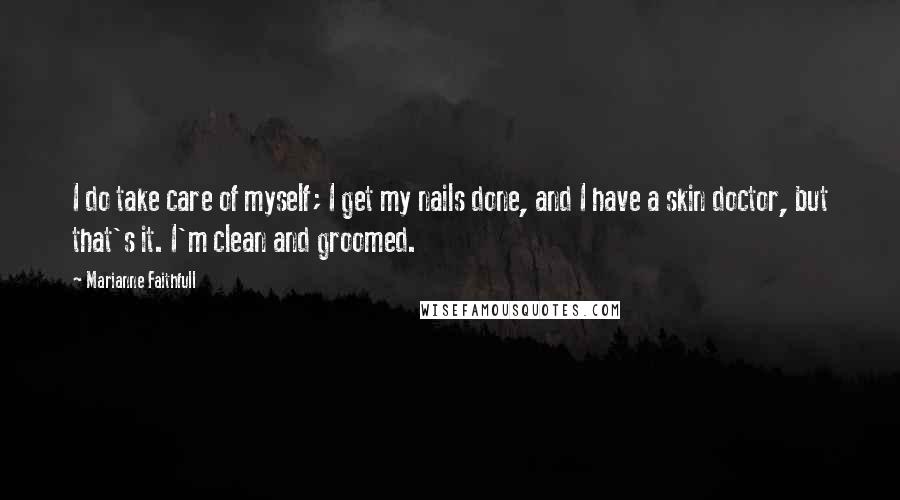 Marianne Faithfull Quotes: I do take care of myself; I get my nails done, and I have a skin doctor, but that's it. I'm clean and groomed.