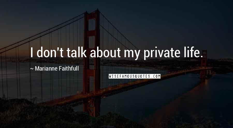 Marianne Faithfull Quotes: I don't talk about my private life.