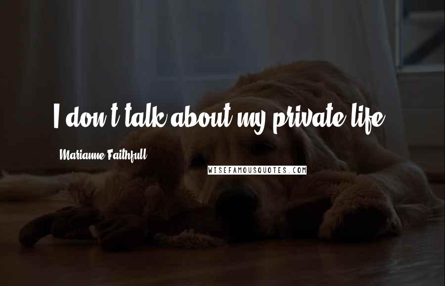 Marianne Faithfull Quotes: I don't talk about my private life.