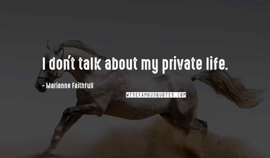 Marianne Faithfull Quotes: I don't talk about my private life.