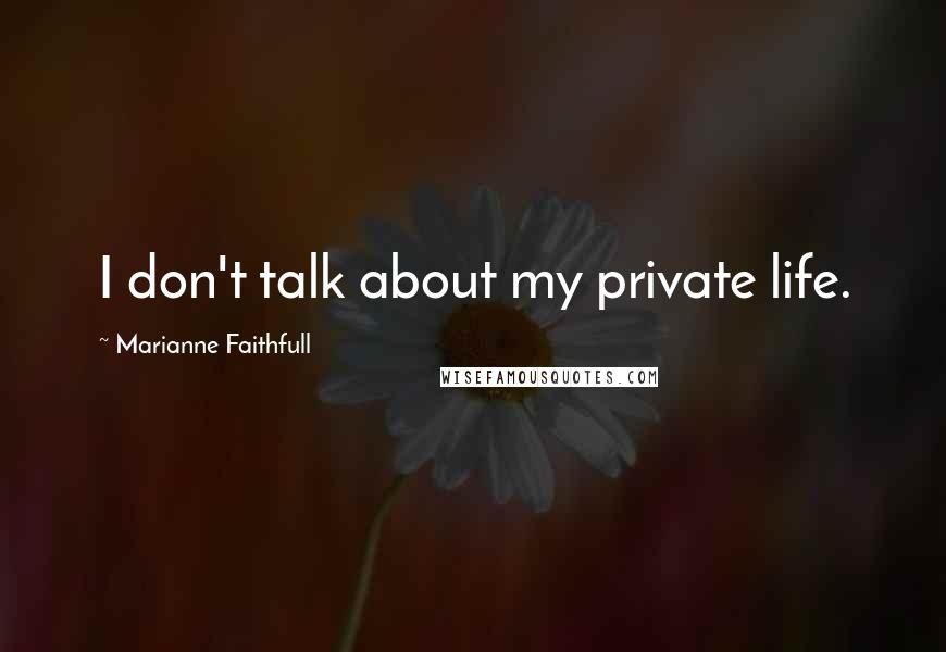 Marianne Faithfull Quotes: I don't talk about my private life.