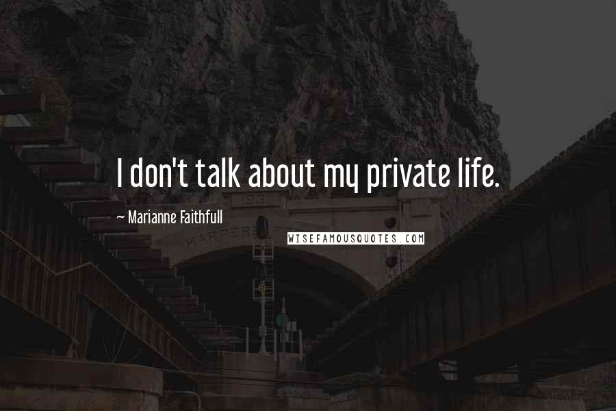 Marianne Faithfull Quotes: I don't talk about my private life.
