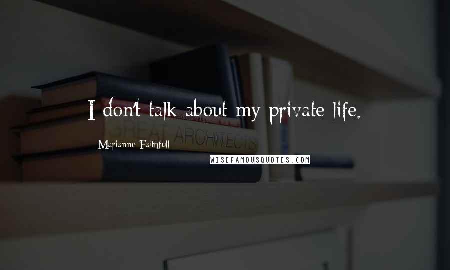 Marianne Faithfull Quotes: I don't talk about my private life.