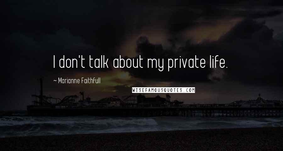 Marianne Faithfull Quotes: I don't talk about my private life.