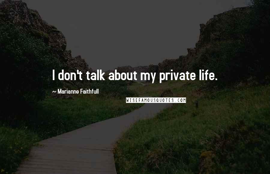 Marianne Faithfull Quotes: I don't talk about my private life.