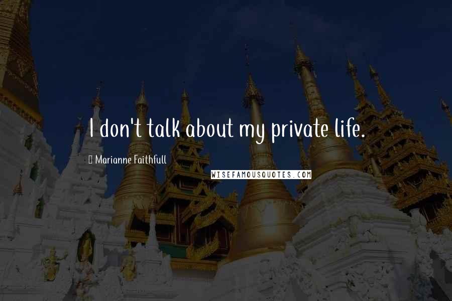 Marianne Faithfull Quotes: I don't talk about my private life.