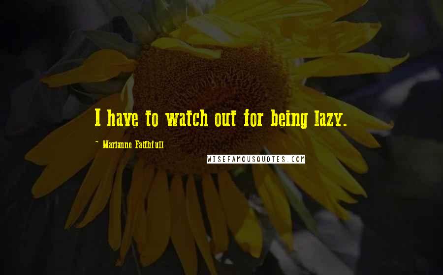 Marianne Faithfull Quotes: I have to watch out for being lazy.