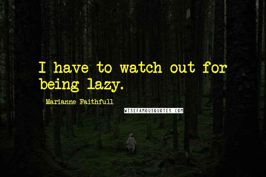 Marianne Faithfull Quotes: I have to watch out for being lazy.