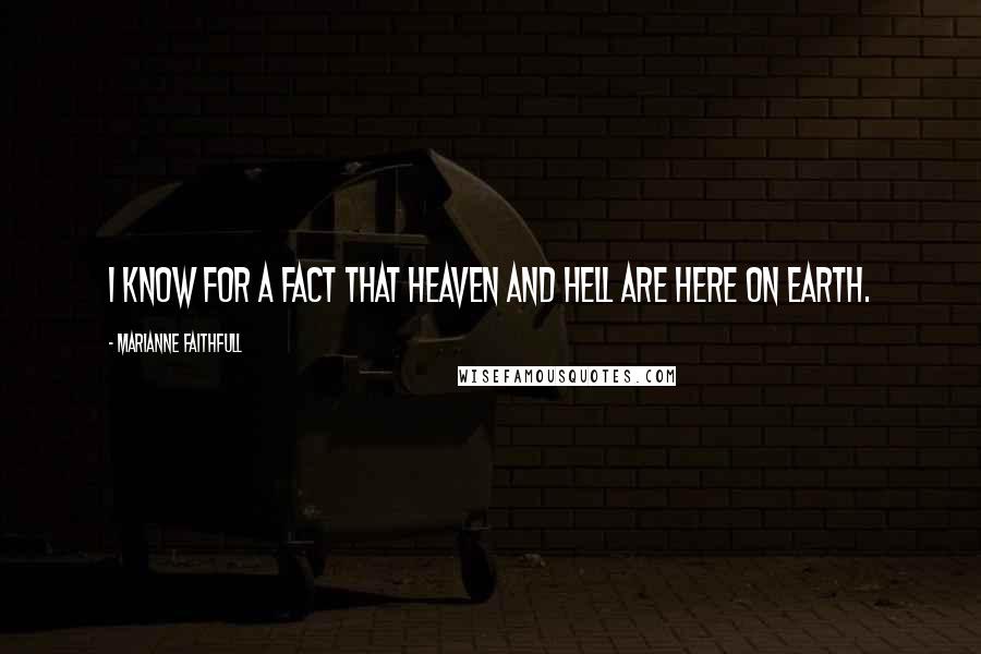 Marianne Faithfull Quotes: I know for a fact that Heaven and Hell are here on Earth.