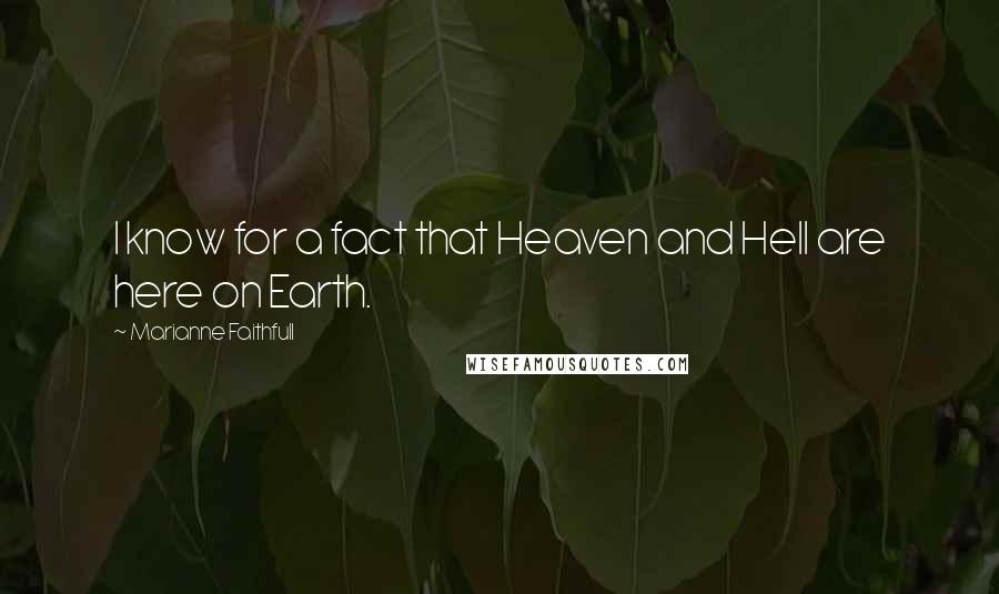 Marianne Faithfull Quotes: I know for a fact that Heaven and Hell are here on Earth.