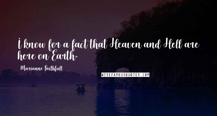 Marianne Faithfull Quotes: I know for a fact that Heaven and Hell are here on Earth.