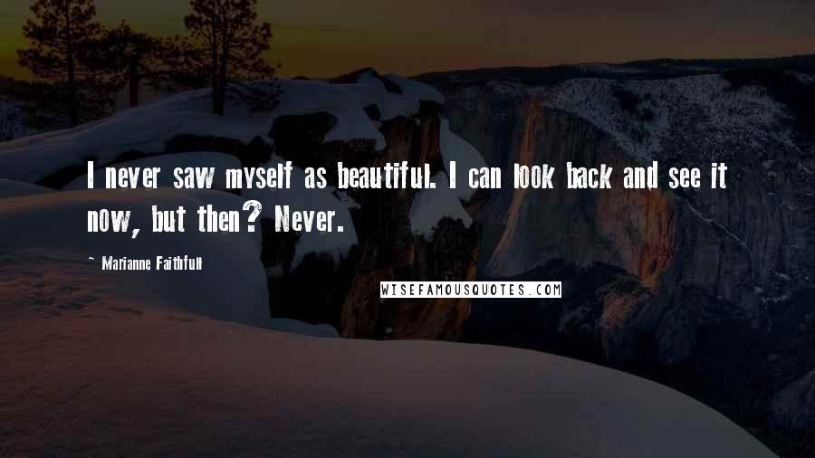 Marianne Faithfull Quotes: I never saw myself as beautiful. I can look back and see it now, but then? Never.
