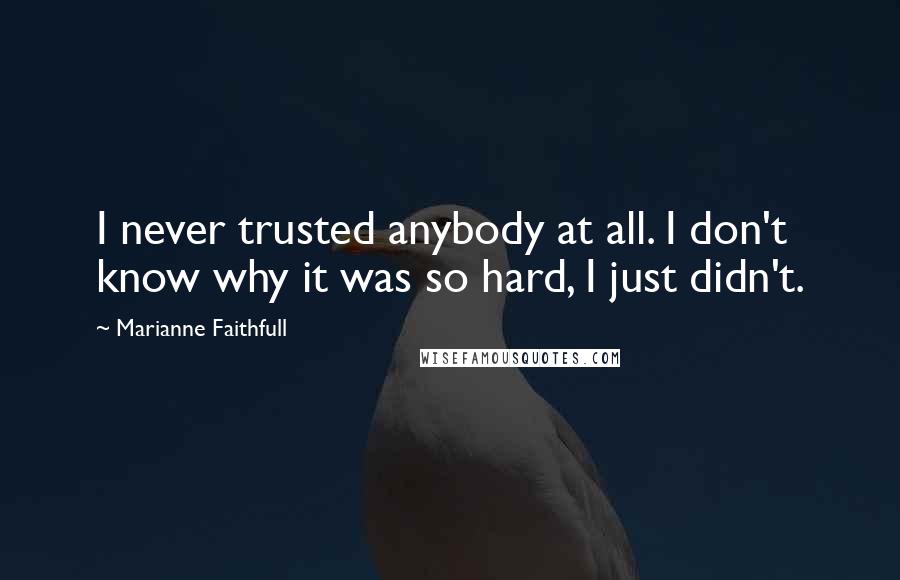 Marianne Faithfull Quotes: I never trusted anybody at all. I don't know why it was so hard, I just didn't.