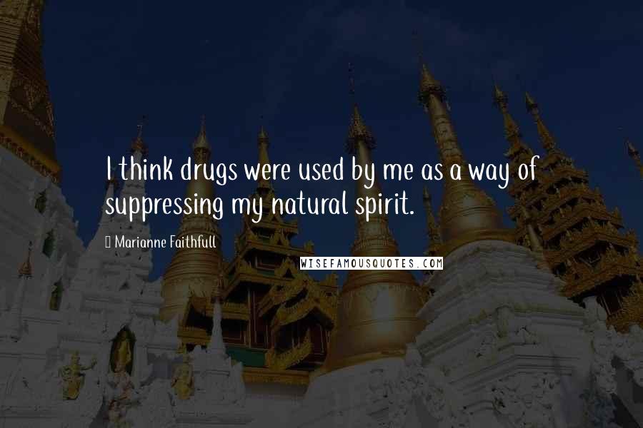 Marianne Faithfull Quotes: I think drugs were used by me as a way of suppressing my natural spirit.