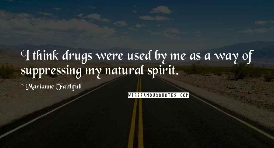 Marianne Faithfull Quotes: I think drugs were used by me as a way of suppressing my natural spirit.