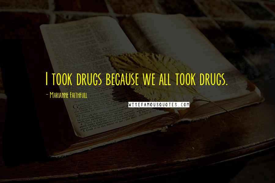 Marianne Faithfull Quotes: I took drugs because we all took drugs.