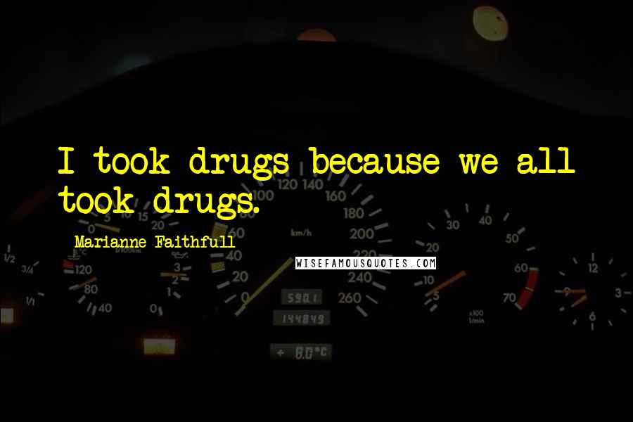 Marianne Faithfull Quotes: I took drugs because we all took drugs.