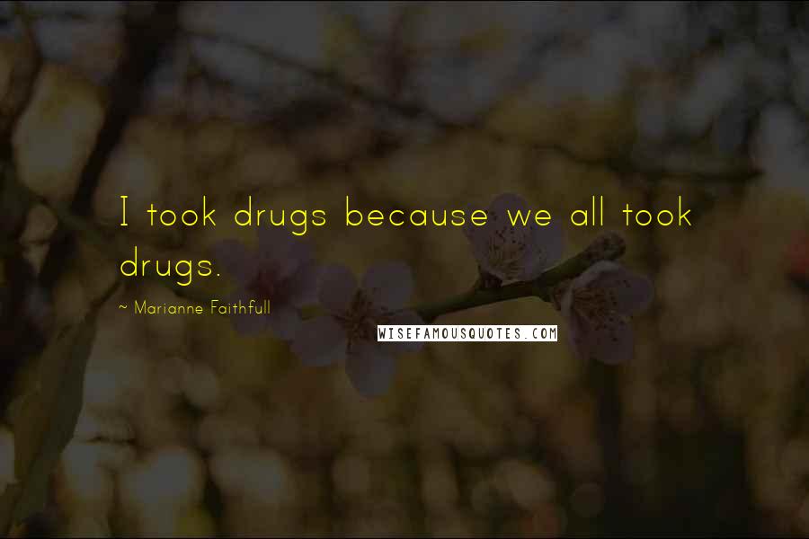 Marianne Faithfull Quotes: I took drugs because we all took drugs.