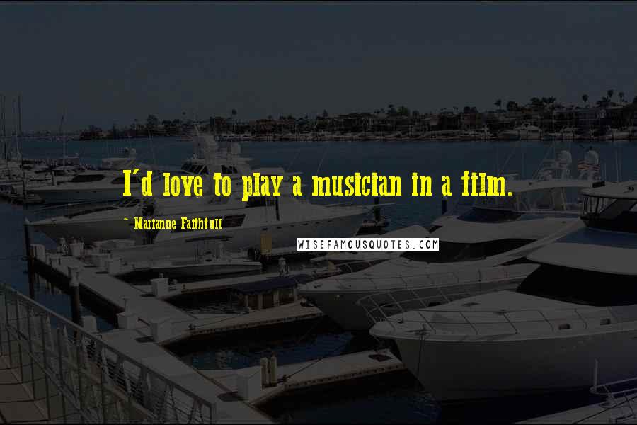 Marianne Faithfull Quotes: I'd love to play a musician in a film.